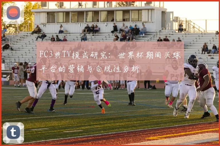 FC3典TV模式研究:世界杯期间买球平台的营销与合规性分析
