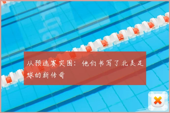 从预选赛突围:他们书写了北美足球的新传奇