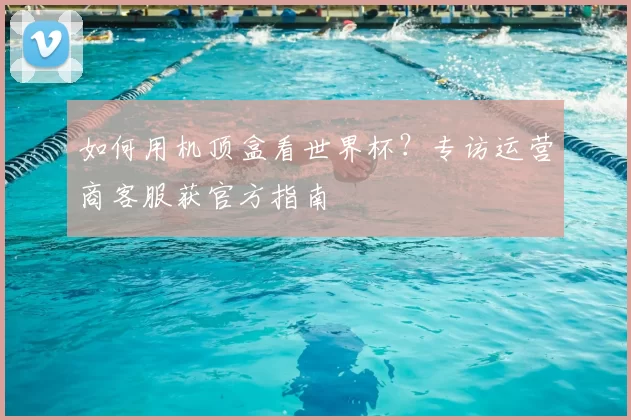如何用机顶盒看世界杯?专访运营商客服获官方指南