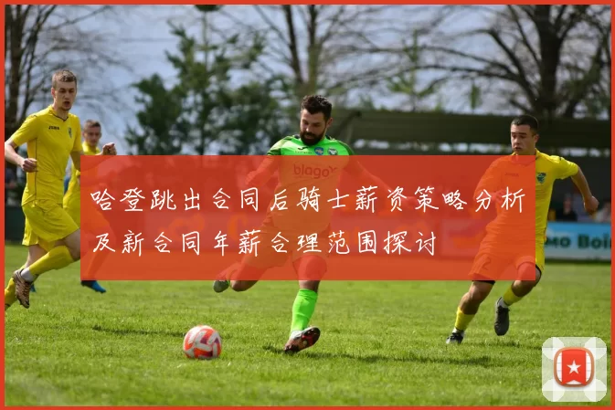 哈登跳出合同后骑士薪资策略分析及新合同年薪合理范围探讨