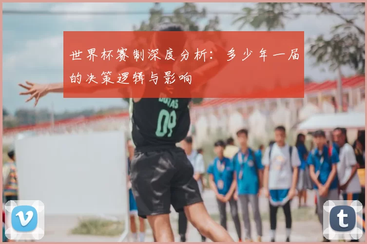 世界杯赛制深度分析:多少年一届的决策逻辑与影响