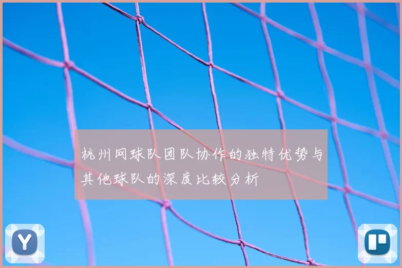 杭州网球队团队协作的独特优势与其他球队的深度比较分析