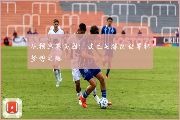 从预选赛突围：波兰足球的世界杯梦想之路
