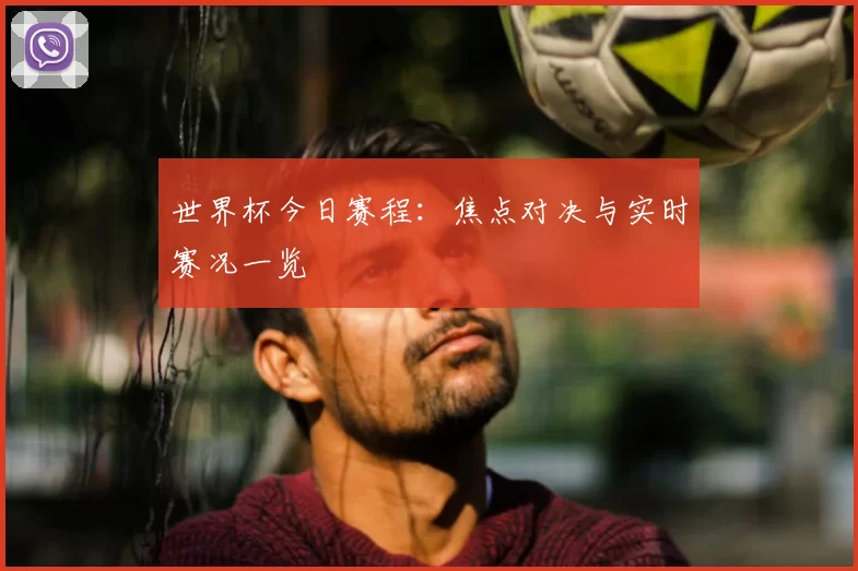 世界杯今日赛程:焦点对决与实时赛况一览