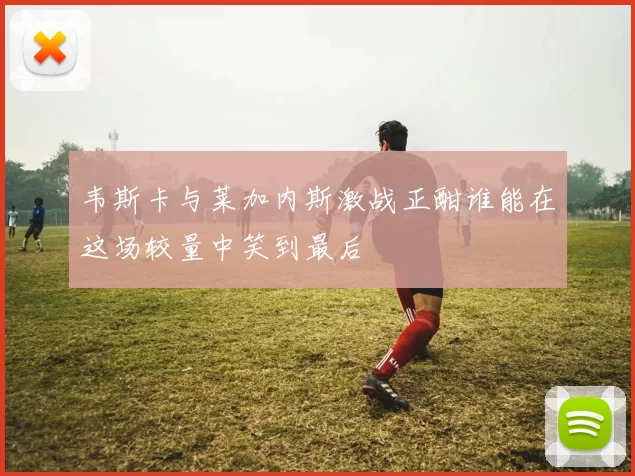 韦斯卡与莱加内斯激战正酣谁能在这场较量中笑到最后