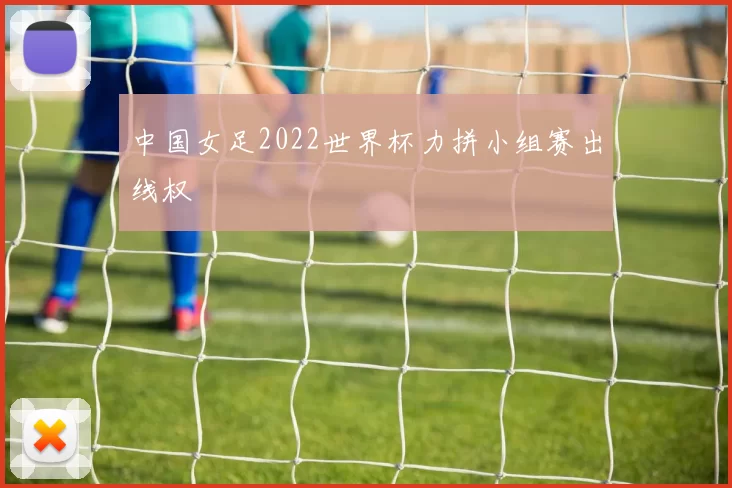 中国女足2022世界杯力拼小组赛出线权