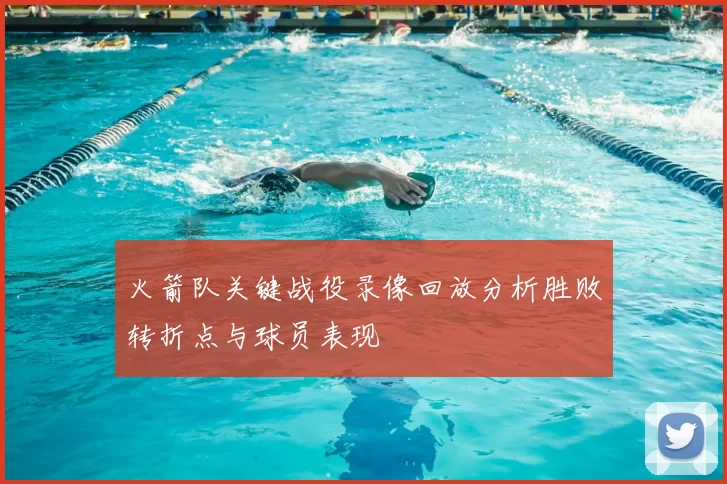 火箭队关键战役录像回放分析胜败转折点与球员表现