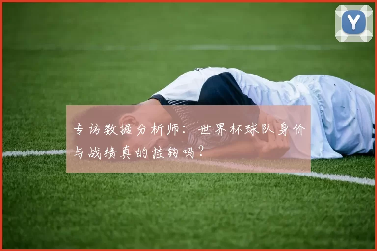 专访数据分析师:世界杯球队身价与战绩真的挂钩吗?