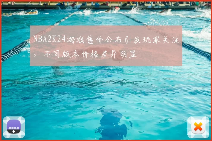 NBA2K24游戏售价公布引发玩家关注，不同版本价格差异明显