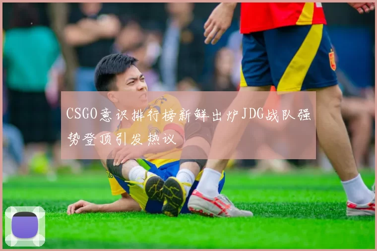 CSGO意识排行榜新鲜出炉JDG战队强势登顶引发热议