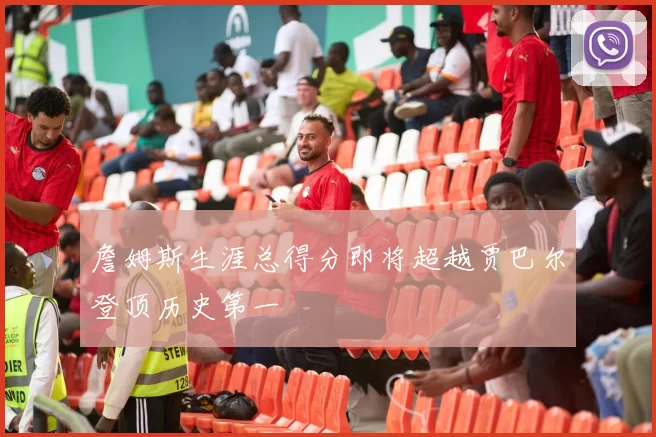 詹姆斯生涯总得分即将超越贾巴尔登顶历史第一