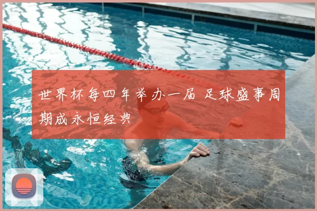 世界杯每四年举办一届 足球盛事周期成永恒经典