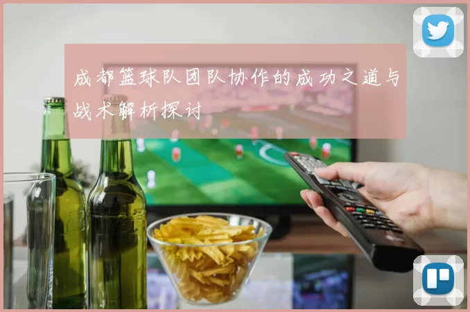 成都篮球队团队协作的成功之道与战术解析探讨