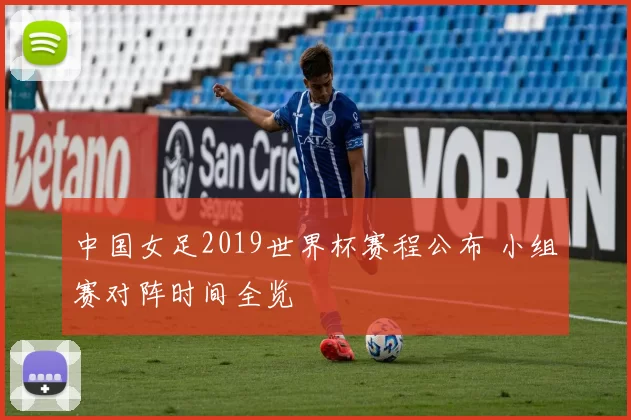 中国女足2019世界杯赛程公布 小组赛对阵时间全览