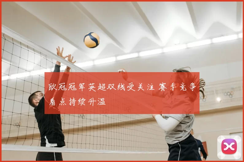 欧冠冠军英超双线受关注 赛季竞争看点持续升温