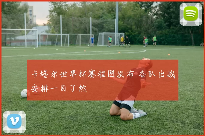 卡塔尔世界杯赛程图发布 各队出战安排一目了然