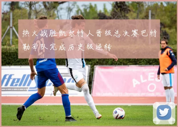 热火战胜凯尔特人晋级总决赛巴特勒率队完成历史级逆转