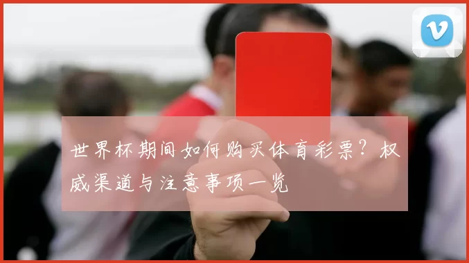 世界杯期间如何购买体育彩票？权威渠道与注意事项一览