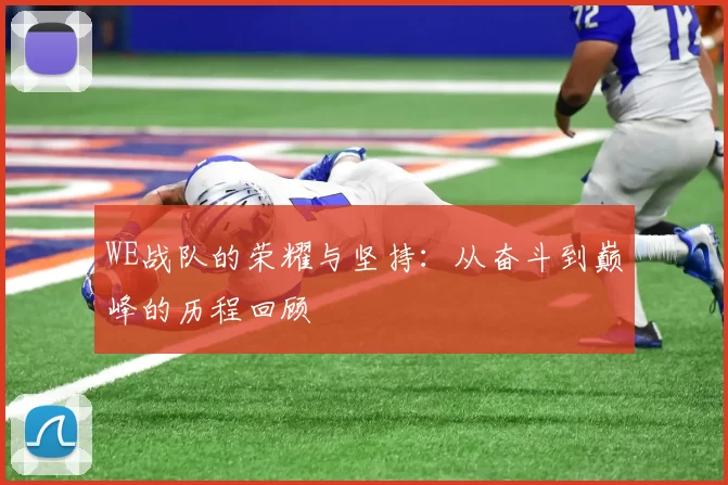 WE战队的荣耀与坚持:从奋斗到巅峰的历程回顾