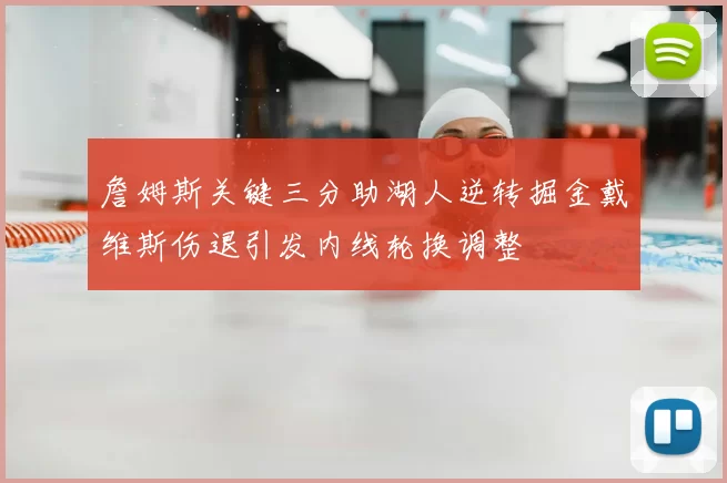 詹姆斯关键三分助湖人逆转掘金戴维斯伤退引发内线轮换调整