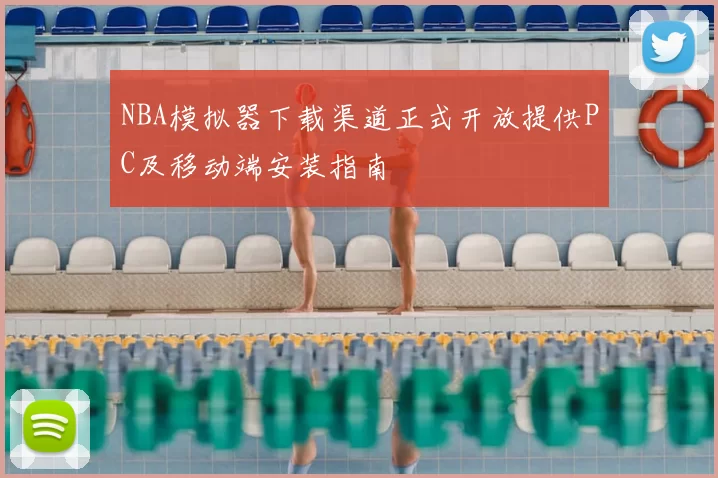 NBA模拟器下载渠道正式开放提供PC及移动端安装指南