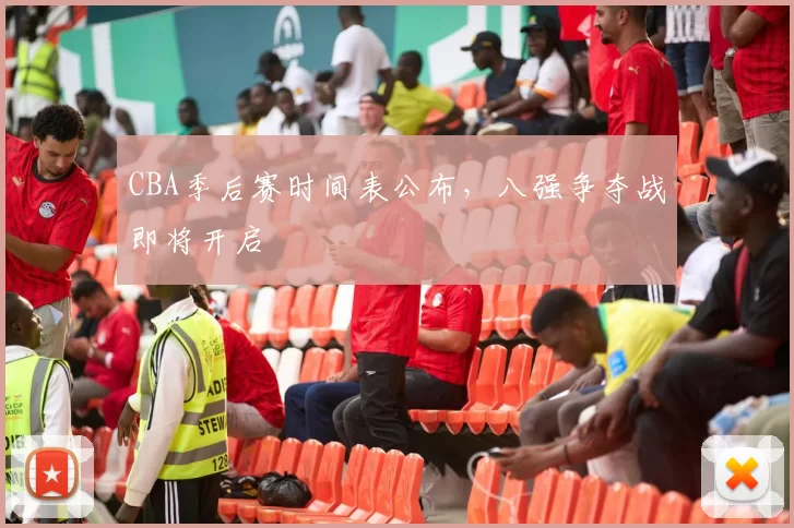 CBA季后赛时间表公布，八强争夺战即将开启