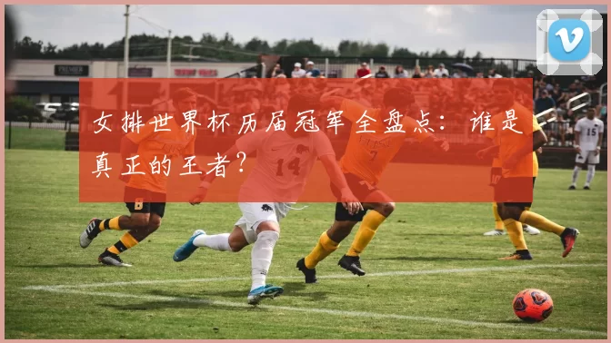 女排世界杯历届冠军全盘点：谁是真正的王者？