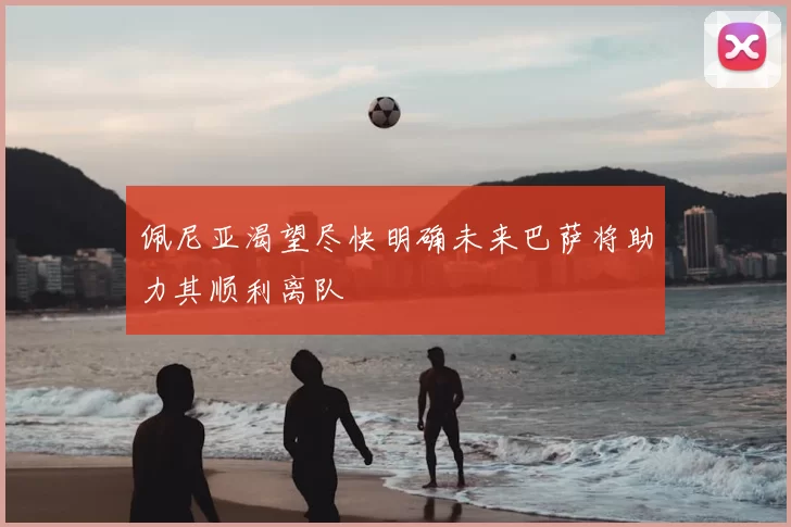 佩尼亚渴望尽快明确未来巴萨将助力其顺利离队