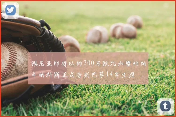 佩尼亚即将以约300万欧元加盟帕纳辛纳科斯正式告别巴萨14年生涯