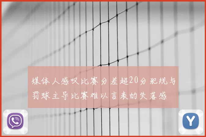 媒体人感叹比赛分差超20分犯规与罚球主导比赛难以言表的失落感
