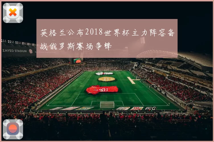 英格兰公布2018世界杯主力阵容备战俄罗斯赛场争锋