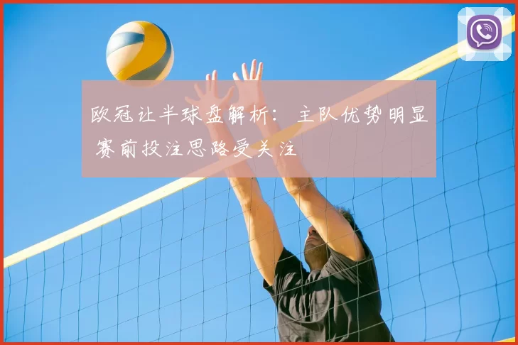 欧冠让半球盘解析:主队优势明显 赛前投注思路受关注