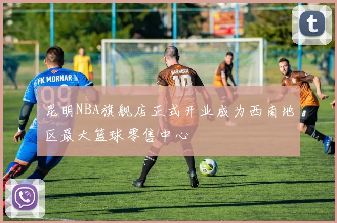 昆明NBA旗舰店正式开业成为西南地区最大篮球零售中心