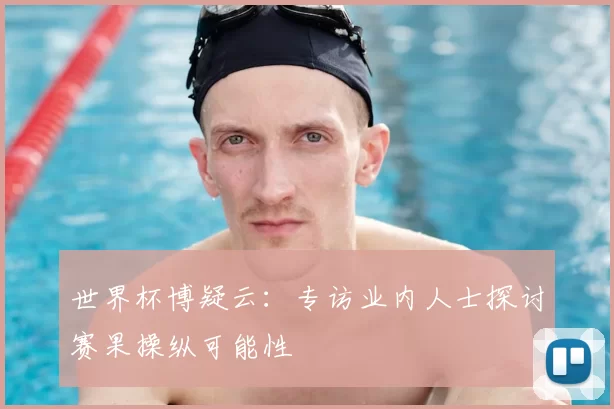 世界杯博疑云：专访业内人士探讨赛果操纵可能性