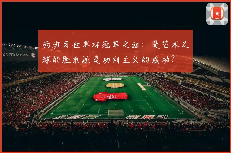 西班牙世界杯冠军之谜：是艺术足球的胜利还是功利主义的成功？