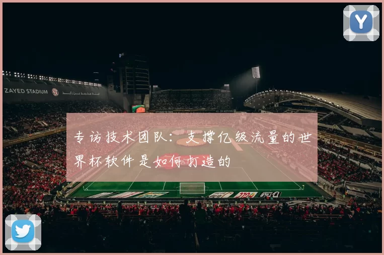 专访技术团队:支撑亿级流量的世界杯软件是如何打造的