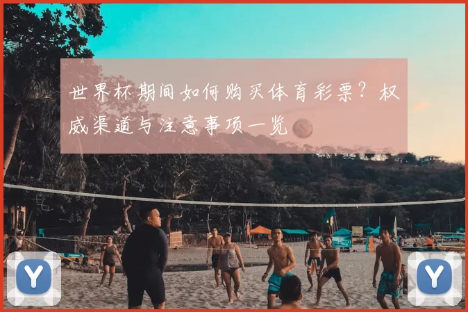 世界杯期间如何购买体育彩票?权威渠道与注意事项一览