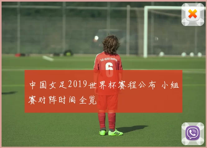中国女足2019世界杯赛程公布 小组赛对阵时间全览