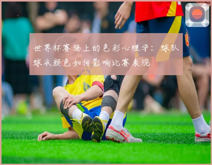 世界杯赛场上的色彩心理学：球队球衣颜色如何影响比赛表现