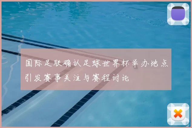 国际足联确认足球世界杯举办地点引发赛事关注与赛程讨论
