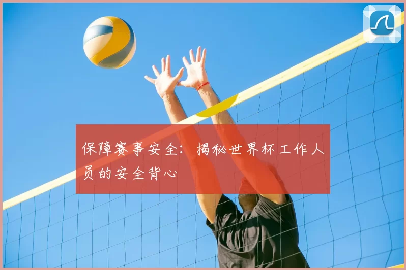 保障赛事安全:揭秘世界杯工作人员的安全背心