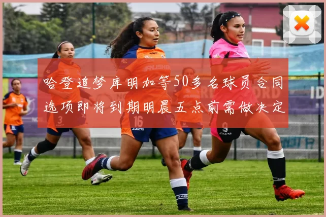 哈登追梦库明加等50多名球员合同选项即将到期明晨五点前需做决定