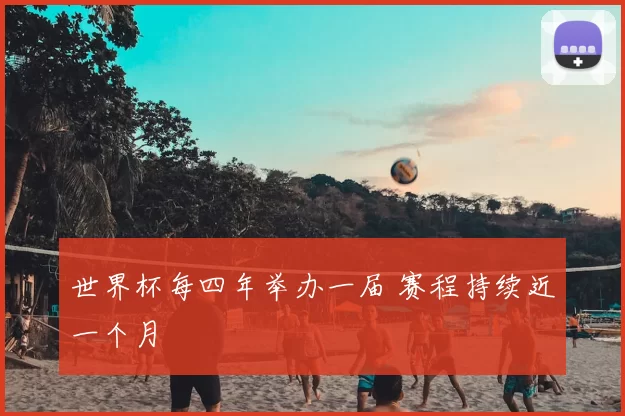 世界杯每四年举办一届 赛程持续近一个月