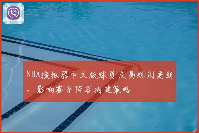 NBA模拟器中文版球员交易规则更新,影响赛季阵容构建策略
