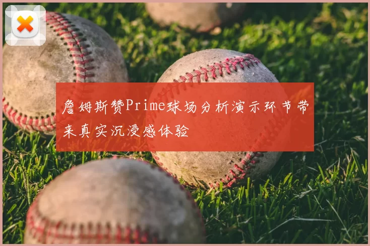 詹姆斯赞Prime球场分析演示环节带来真实沉浸感体验