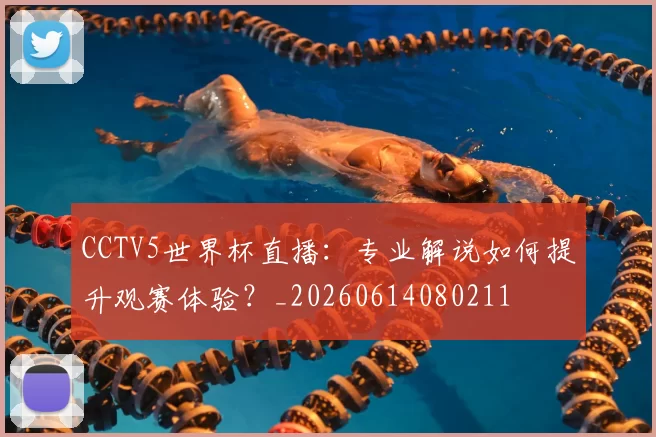 CCTV5世界杯直播:专业解说如何提升观赛体验?_20260614080211
