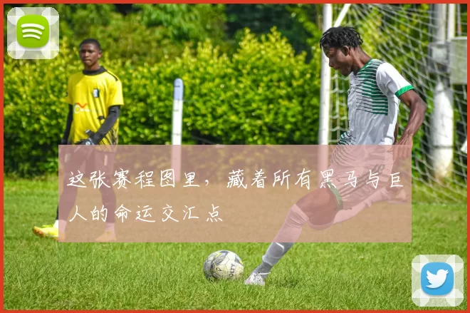 这张赛程图里,藏着所有黑马与巨人的命运交汇点