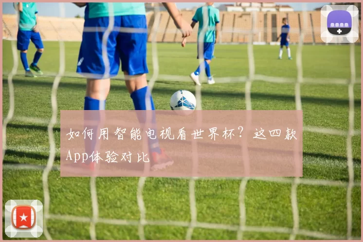 如何用智能电视看世界杯？这四款App体验对比