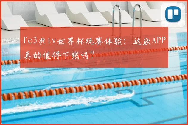 fc3典tv世界杯观赛体验：这款APP真的值得下载吗？