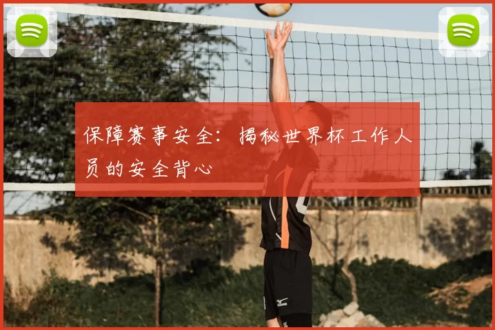 保障赛事安全：揭秘世界杯工作人员的安全背心